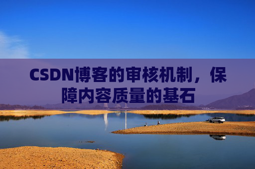 CSDN博客的审核机制，保障内容质量的基石